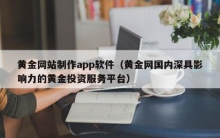 寿光黄金网站制作app软件（黄金网国内深具影响力的黄金投资服务平台）