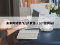 寿光未来网站制作ppt软件（ppt做网站）
