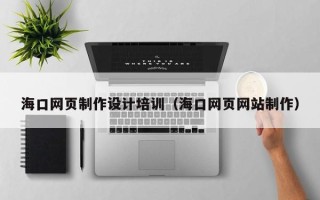寿光海口网页制作设计培训（海口网页网站制作）