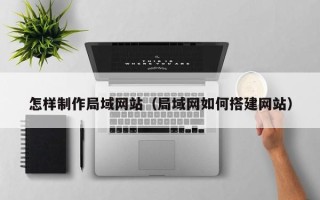 寿光怎样制作局域网站（局域网如何搭建网站）