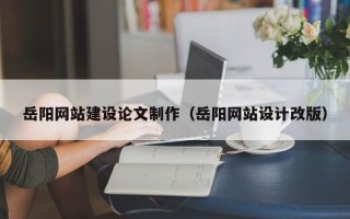 寿光岳阳网站建设论文制作（岳阳网站设计改版）