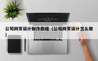 寿光公司网页设计制作教程（公司网页设计怎么做）