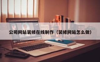 寿光公司网站装修在线制作（装修网站怎么做）