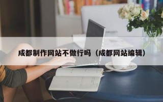 寿光成都制作网站不做行吗（成都网站编辑）
