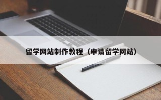 寿光留学网站制作教程（申请留学网站）