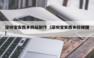 寿光深圳宝安西乡网站制作（深圳宝安西乡控规图）